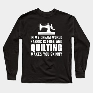 Quilter - In my dream world fabric is free and quilting makes you skinny Long Sleeve T-Shirt